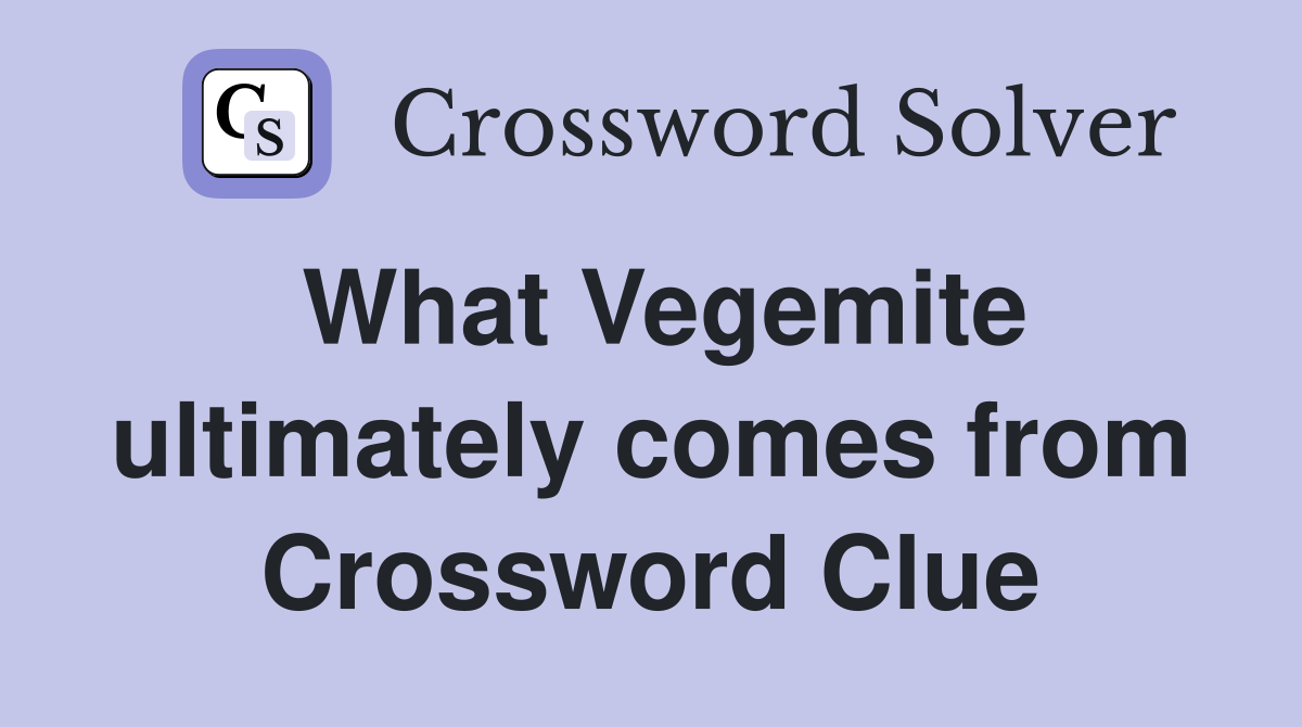 What Vegemite ultimately comes from Crossword Clue