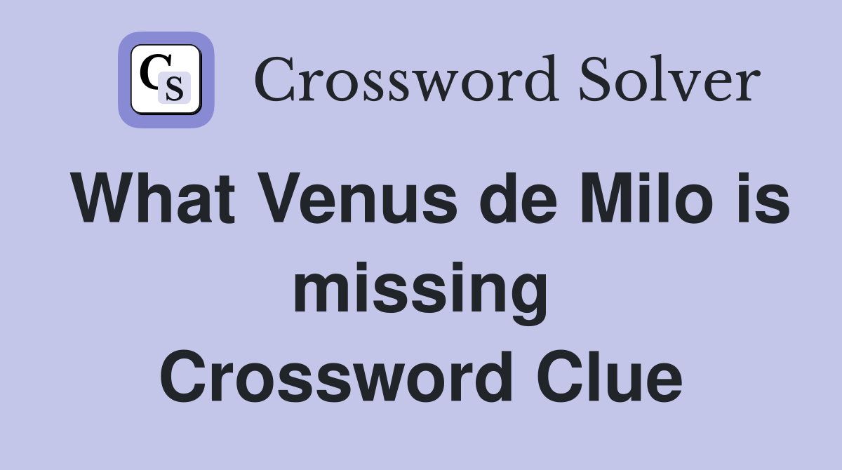 What Venus de Milo is missing Crossword Clue