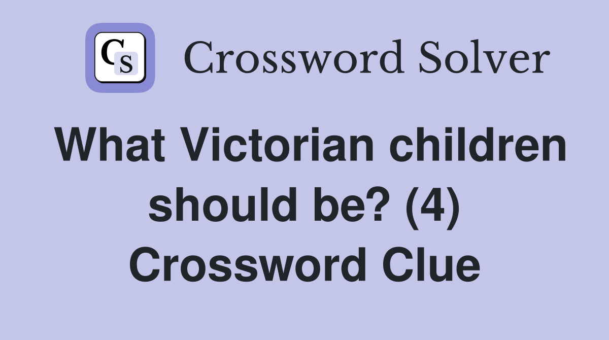 What Victorian children should be? (4) Crossword Clue