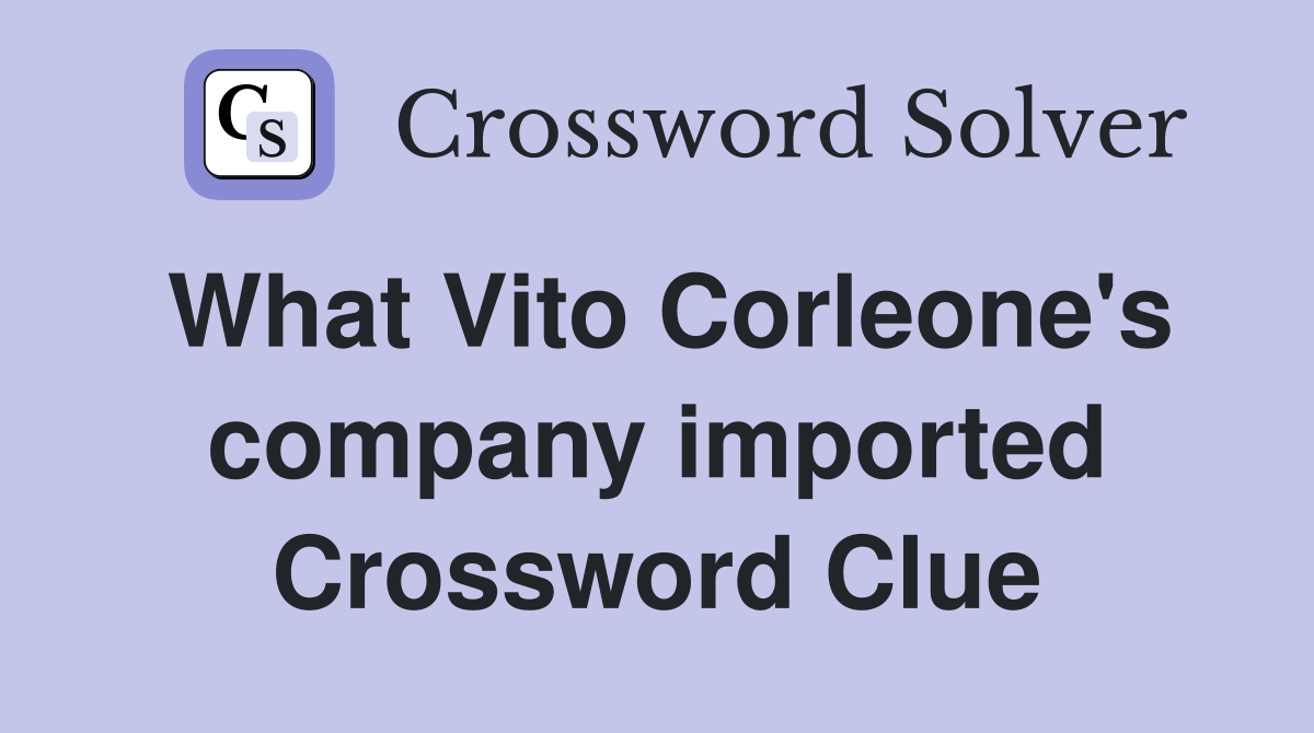 What Vito Corleone's company imported Crossword Clue