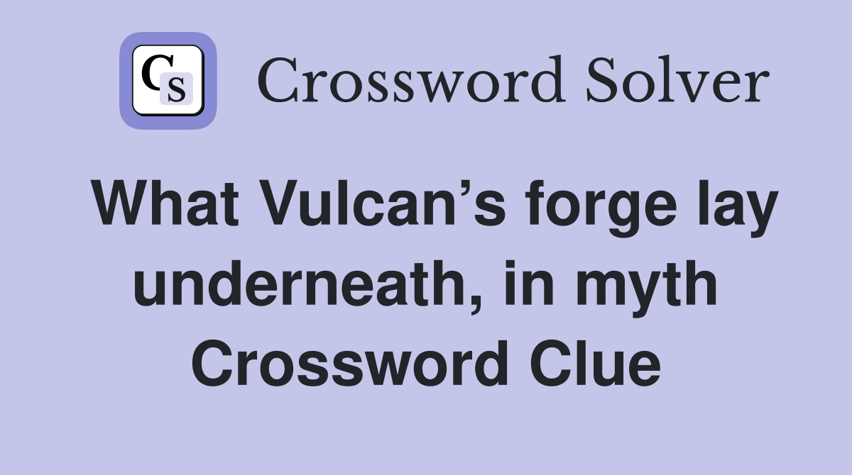What Vulcan’s forge lay underneath, in myth Crossword Clue