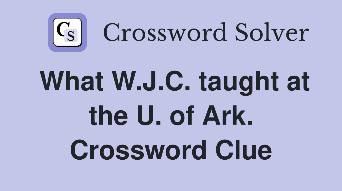 What W.J.C. taught at the U. of Ark. Crossword Clue