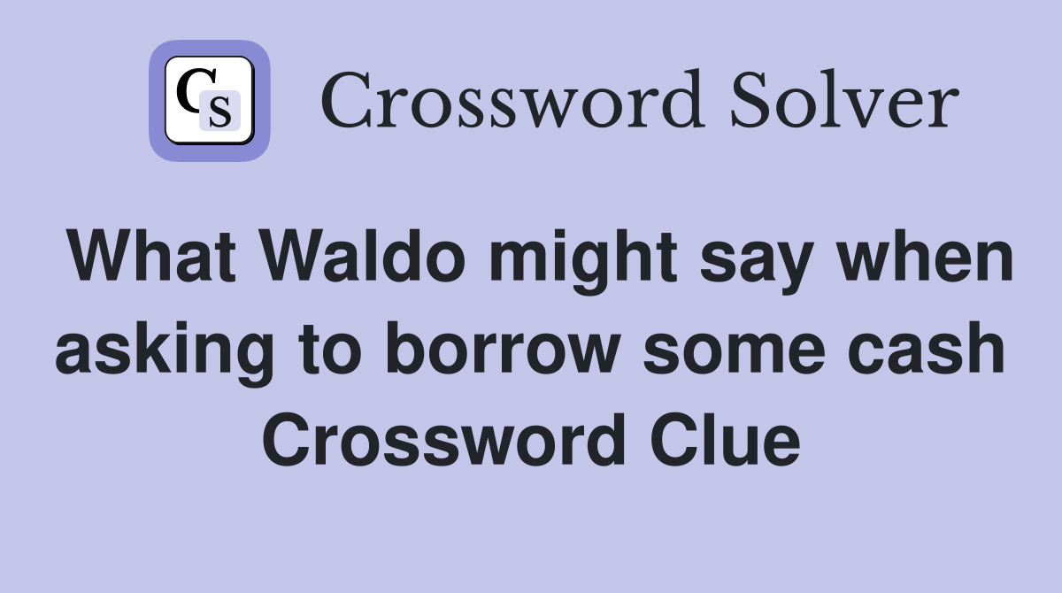 What Waldo might say when asking to borrow some cash Crossword Clue