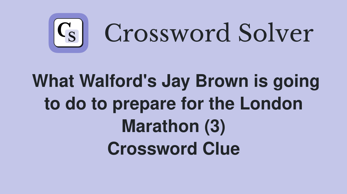 What Walford's Jay Brown is going to do to prepare for the London Marathon (3) Crossword Clue