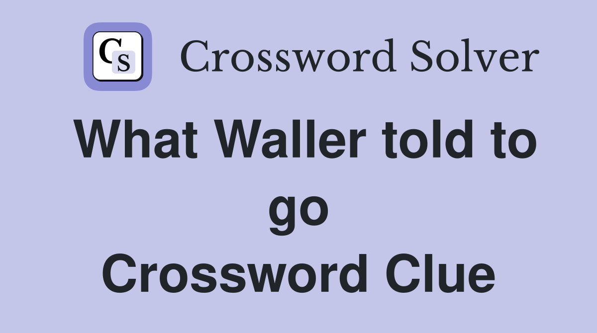 What Waller told to go Crossword Clue