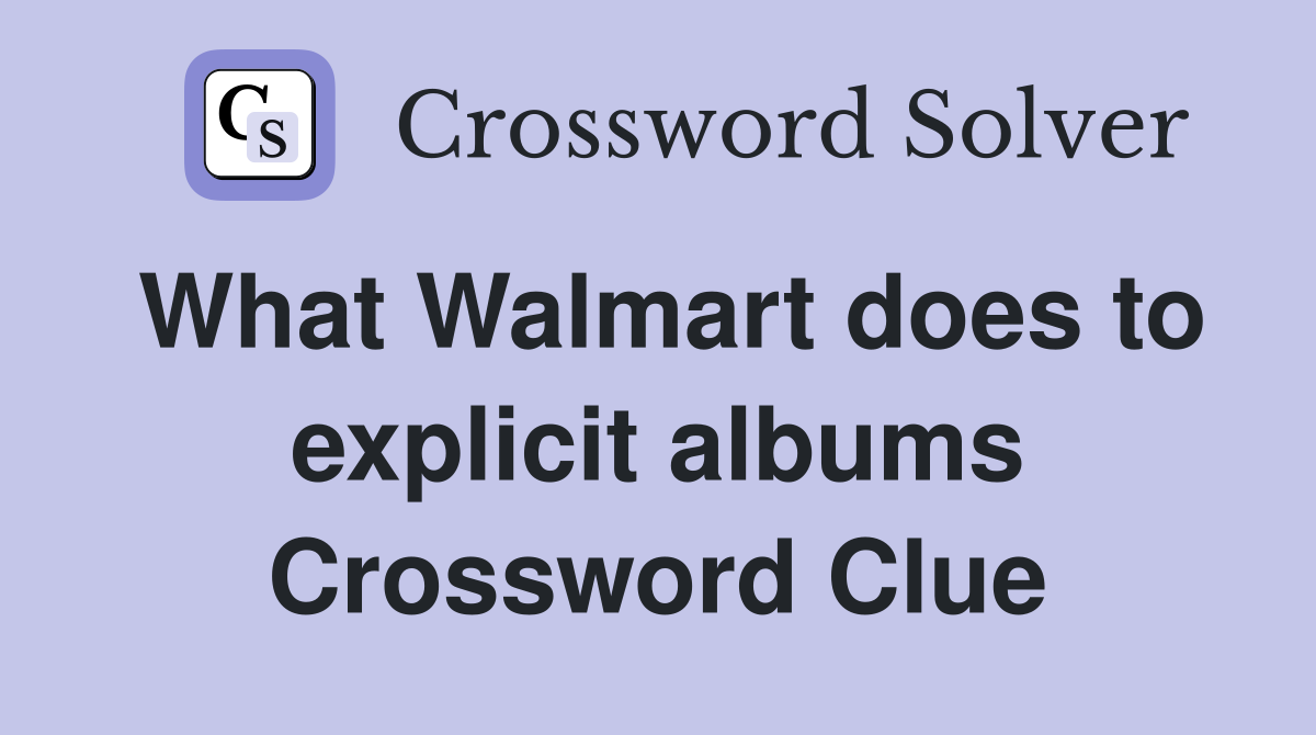 What Walmart does to explicit albums Crossword Clue