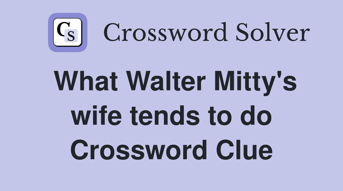 What Walter Mitty's wife tends to do Crossword Clue