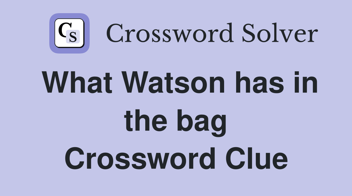 What Watson has in the bag Crossword Clue