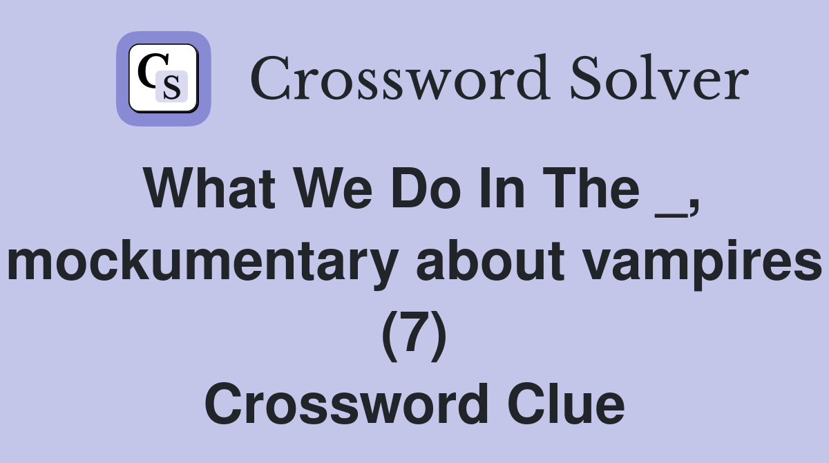 What We Do In The _, mockumentary about vampires (7) Crossword Clue