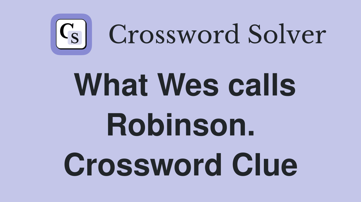 What Wes calls Robinson. Crossword Clue