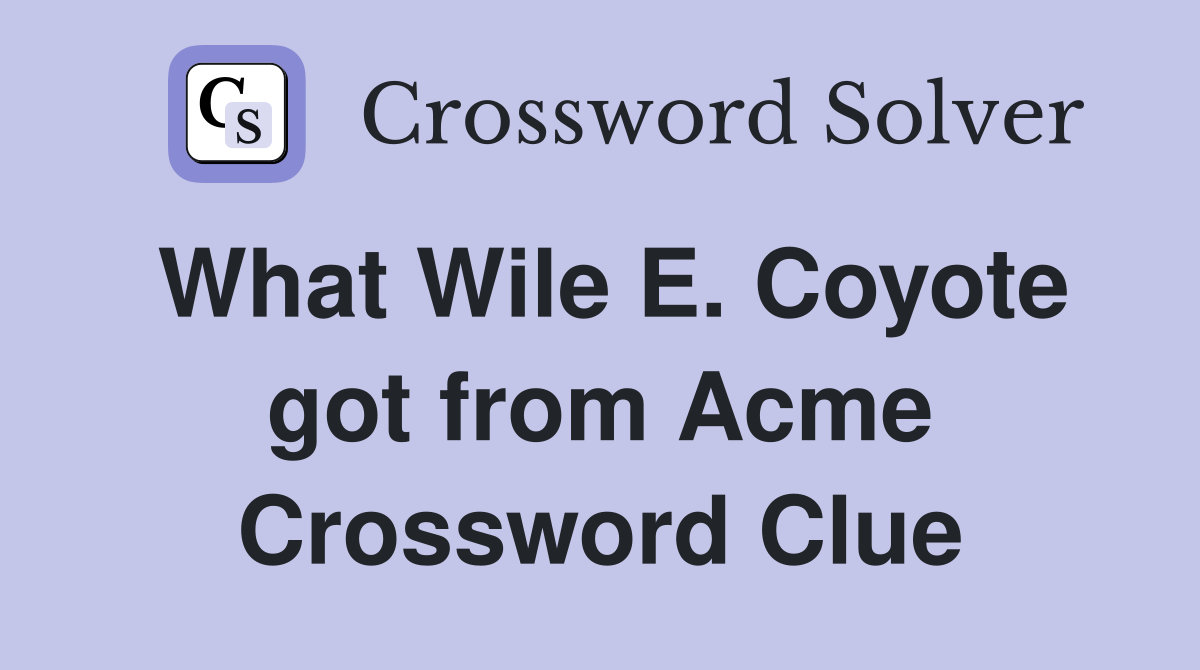 What Wile E. Coyote got from Acme Crossword Clue