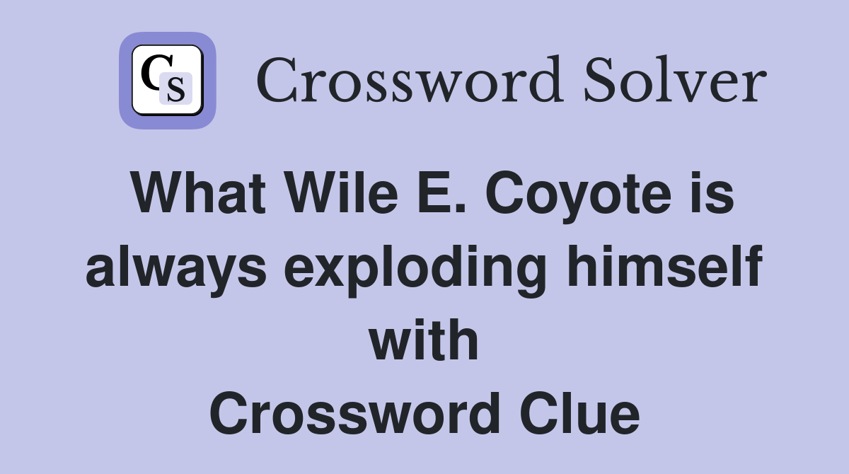 What Wile E. Coyote is always exploding himself with Crossword Clue