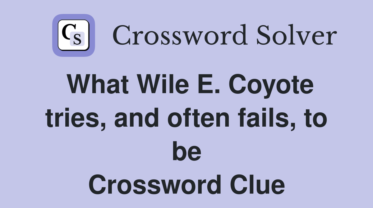 What Wile E. Coyote tries, and often fails, to be Crossword Clue