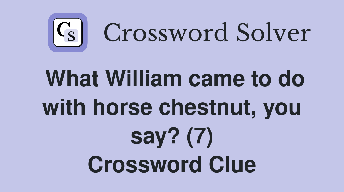 What William came to do with horse chestnut, you say? (7) Crossword Clue