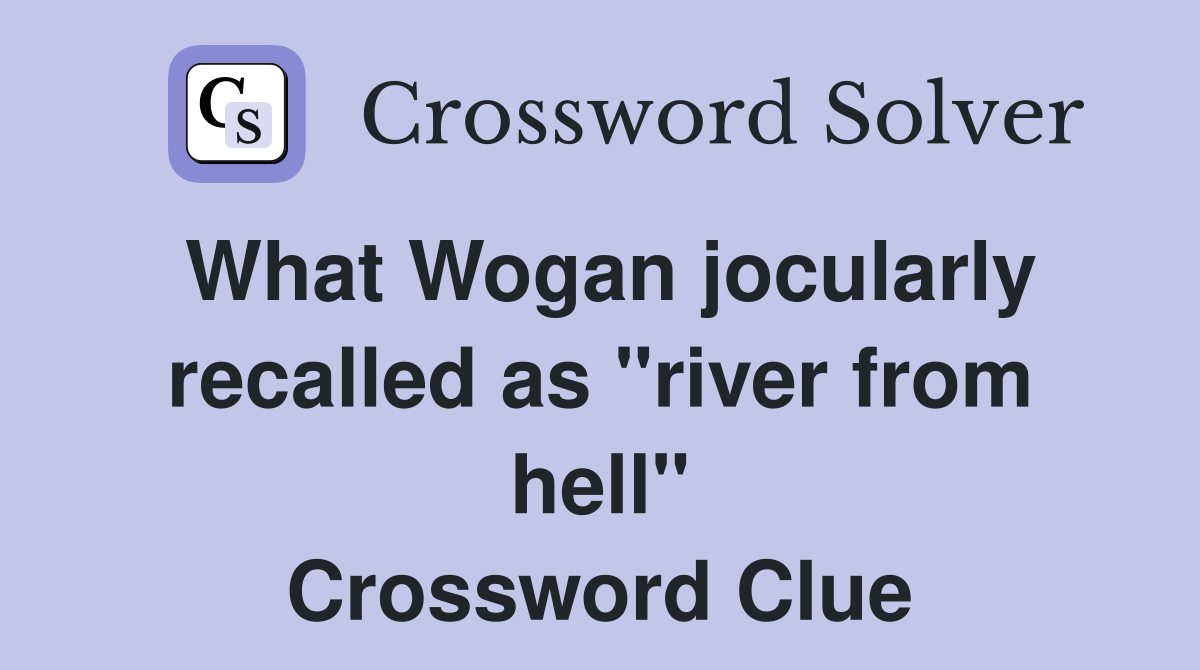 What Wogan jocularly recalled as "river from hell" Crossword Clue