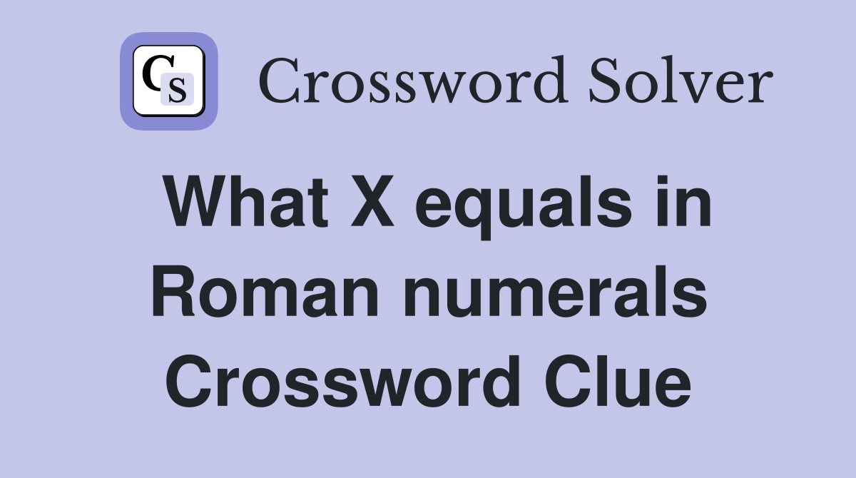 What X equals in Roman numerals Crossword Clue