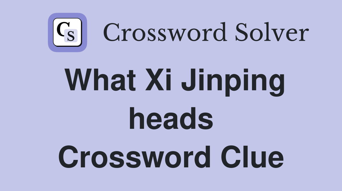 What Xi Jinping heads Crossword Clue