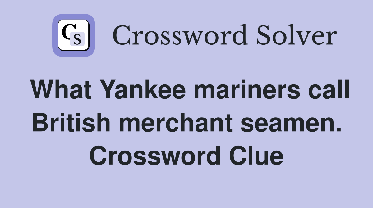 What Yankee mariners call British merchant seamen. Crossword Clue