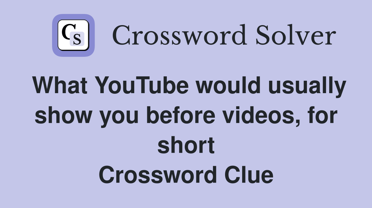 What YouTube would usually show you before videos, for short Crossword Clue