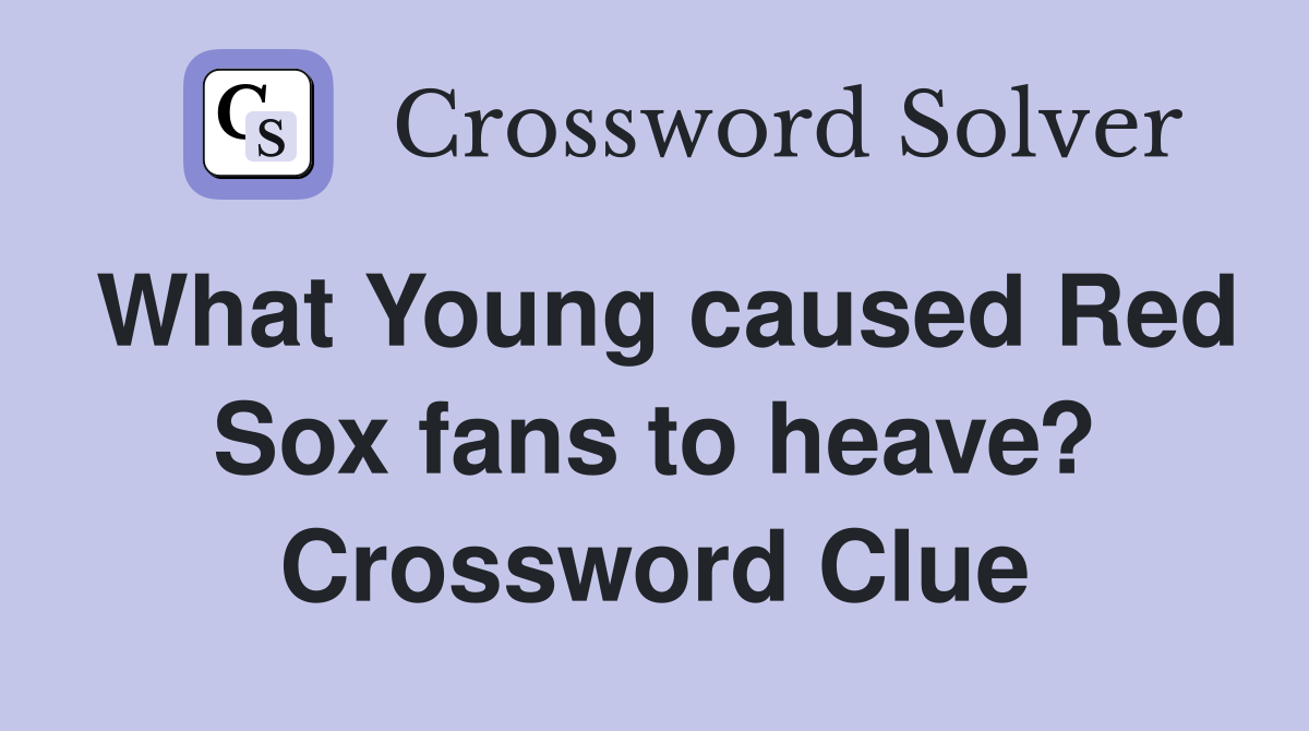 What Young caused Red Sox fans to heave? Crossword Clue