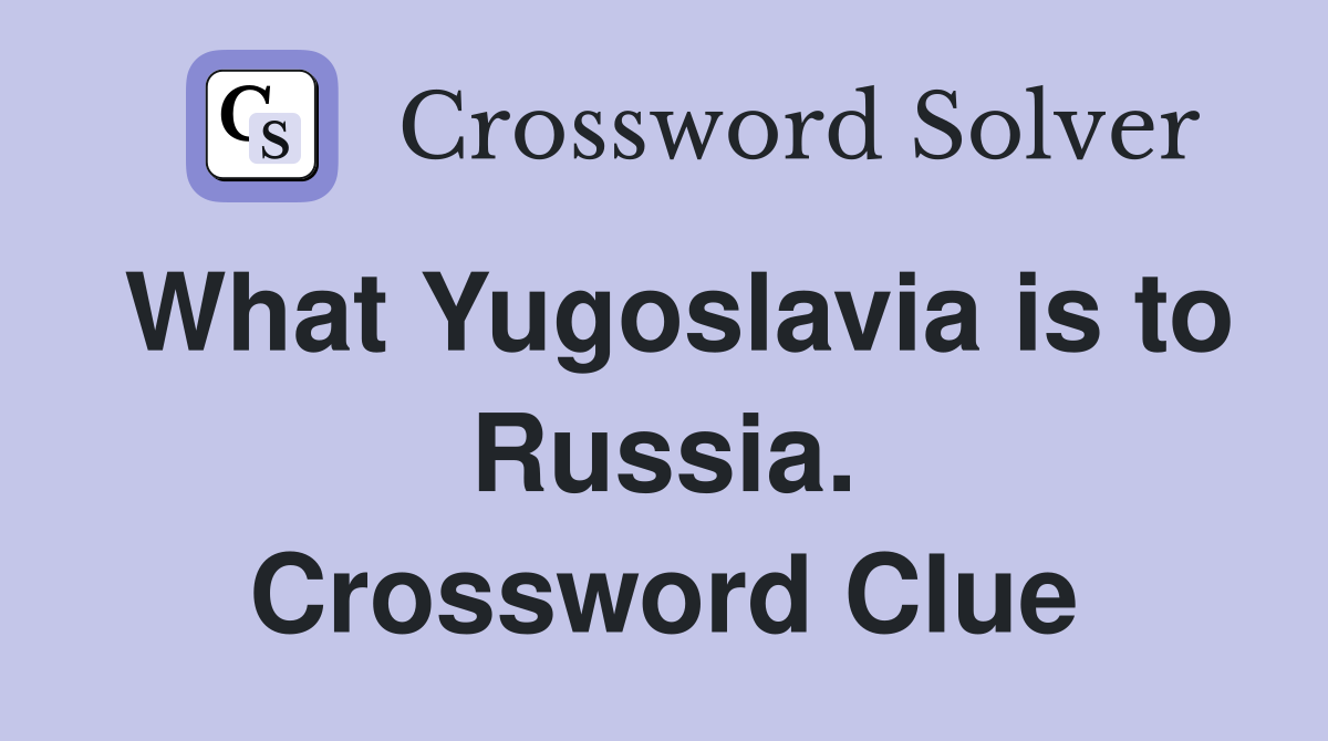 What Yugoslavia is to Russia. Crossword Clue