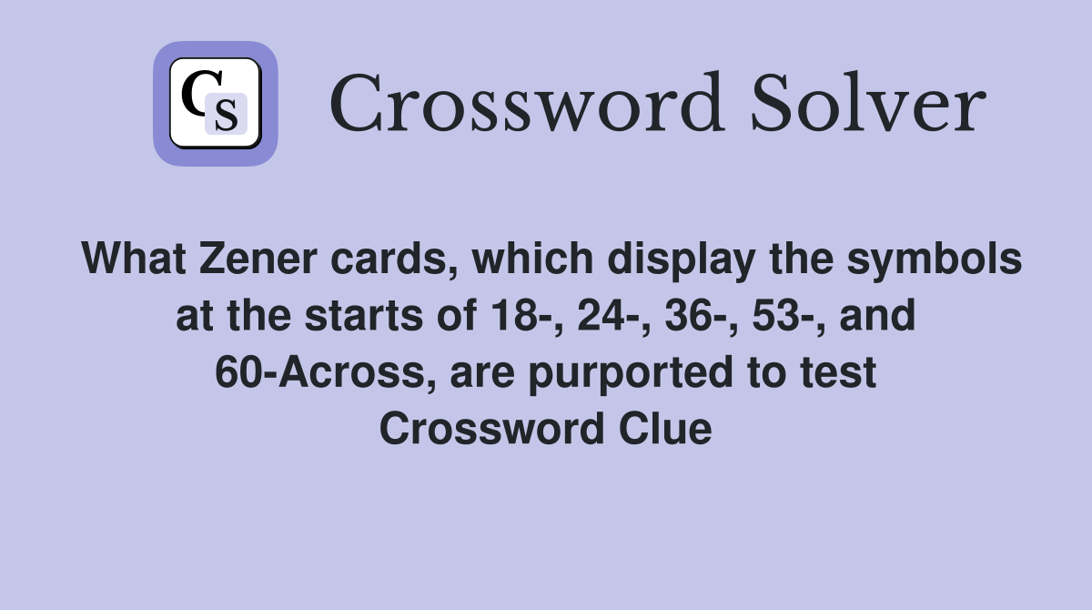 What Zener cards, which display the symbols at the starts of 18-, 24-, 36-, 53-, and 60-Across, are purported to test Crossword Clue