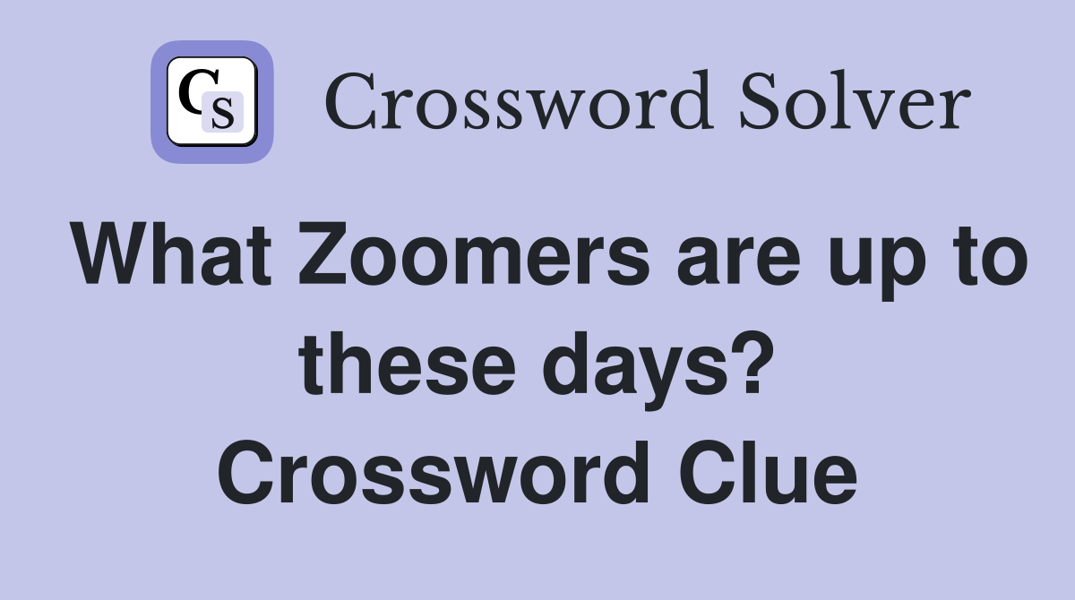 What Zoomers are up to these days? Crossword Clue