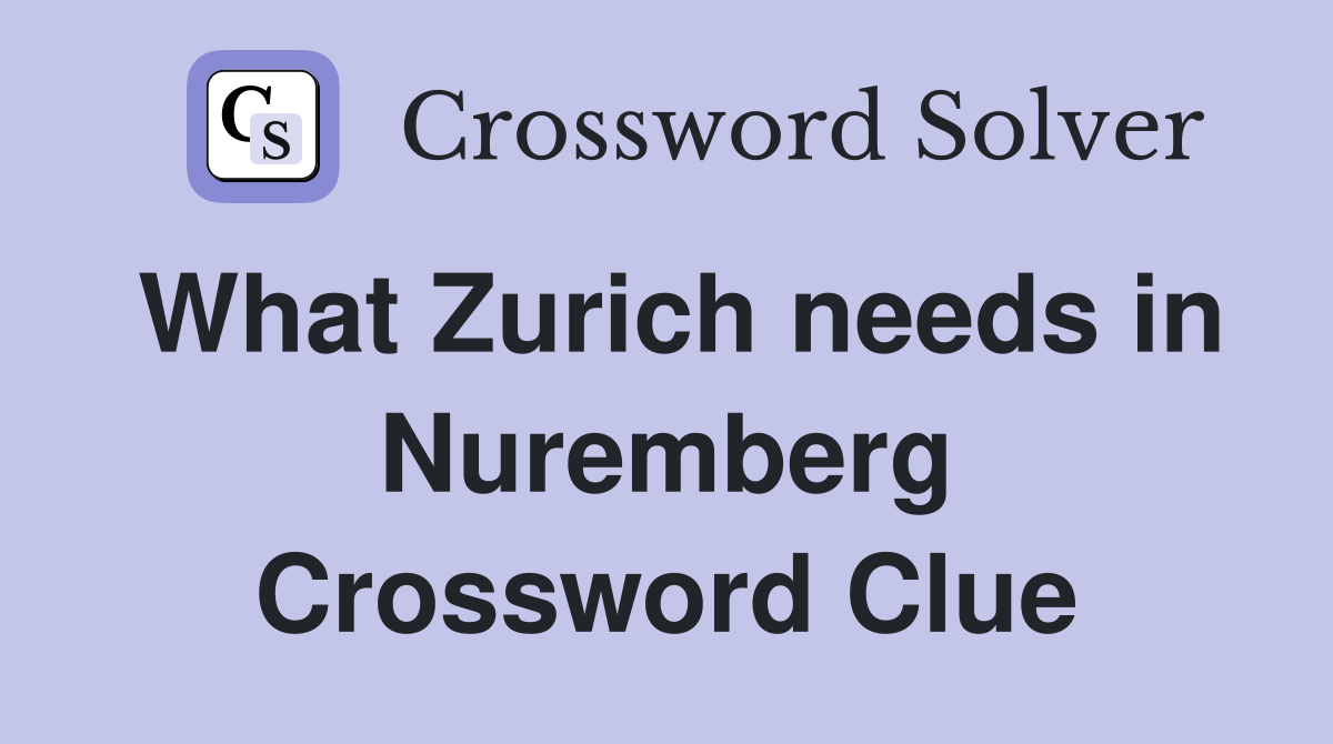 What Zurich needs in Nuremberg Crossword Clue