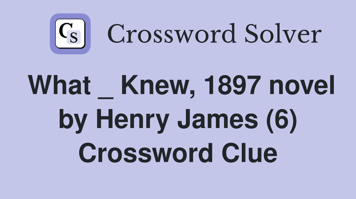 What _ Knew, 1897 novel by Henry James (6) Crossword Clue