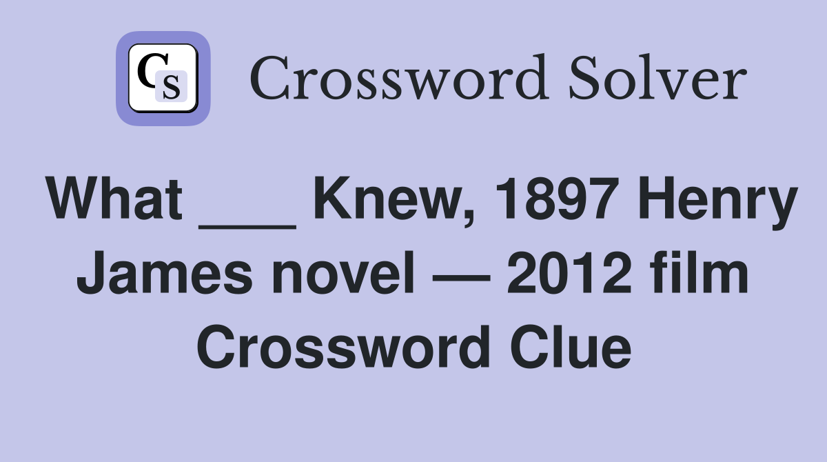 What ___ Knew, 1897 Henry James novel — 2012 film Crossword Clue