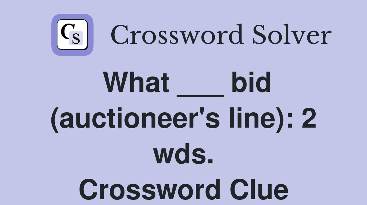 What ___ bid (auctioneer's line): 2 wds. Crossword Clue