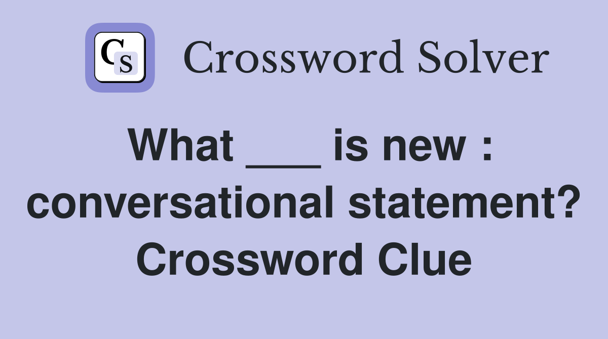 What ___ is new : conversational statement? Crossword Clue
