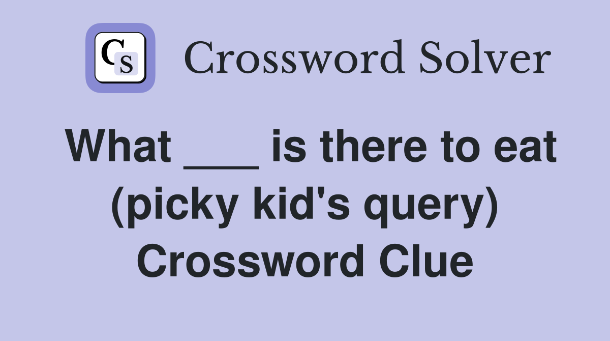 What ___ is there to eat (picky kid's query) Crossword Clue