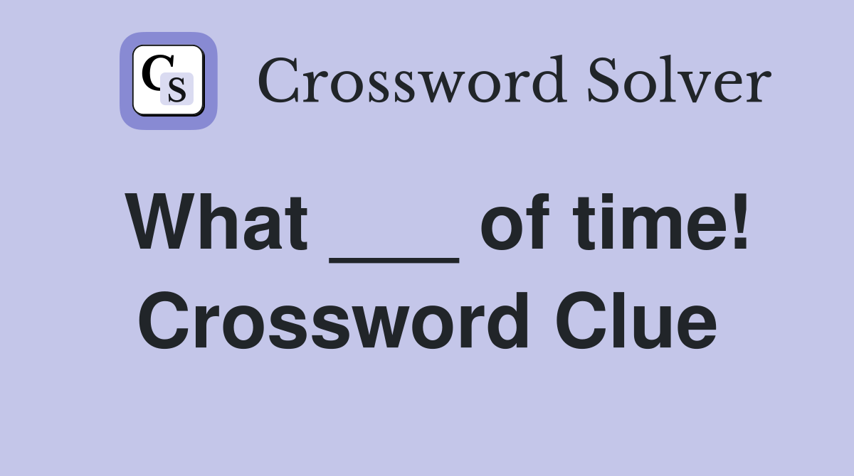 What ___ of time! Crossword Clue