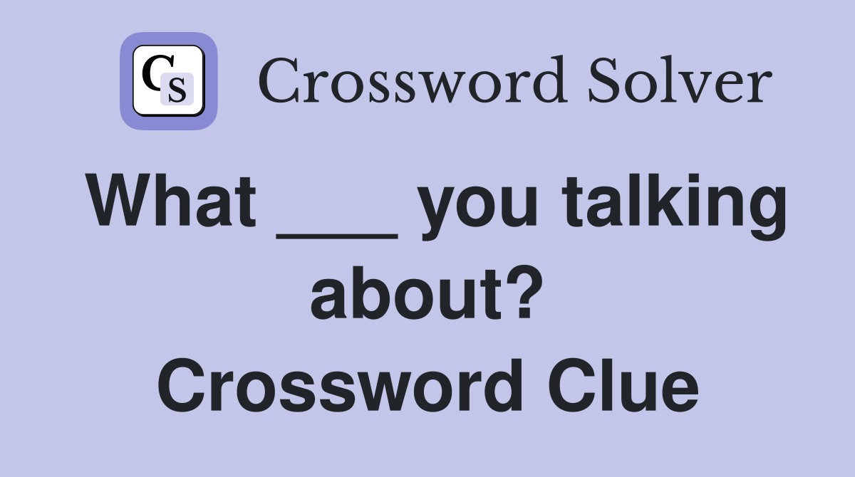 What ___ you talking about? Crossword Clue