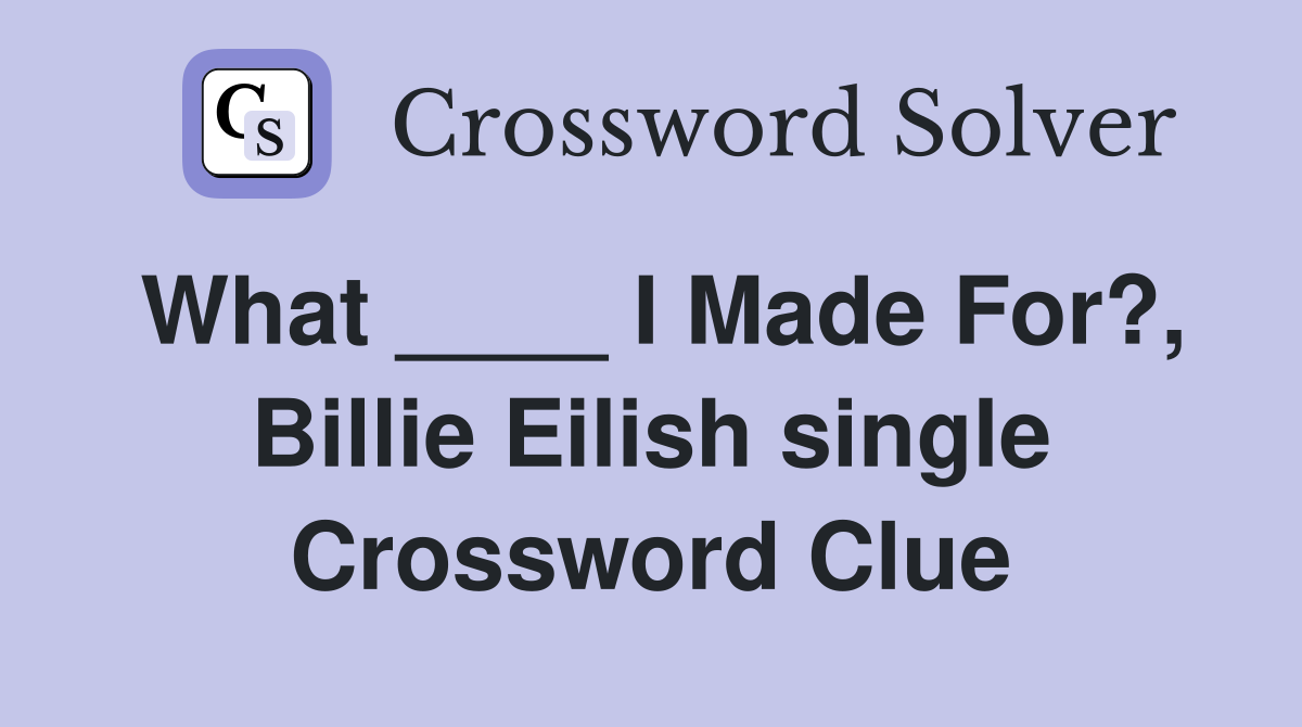 What ____ I Made For?, Billie Eilish single Crossword Clue