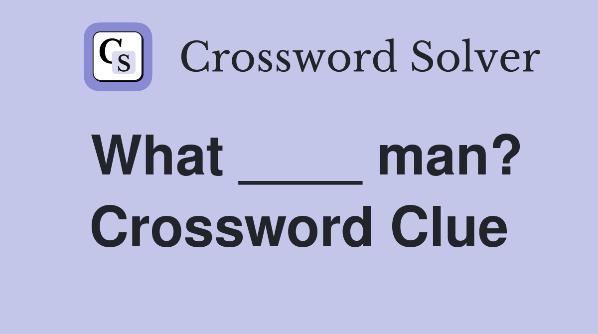 What ____ man? Crossword Clue