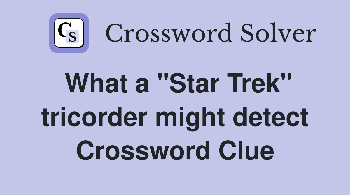 What a "Star Trek" tricorder might detect Crossword Clue