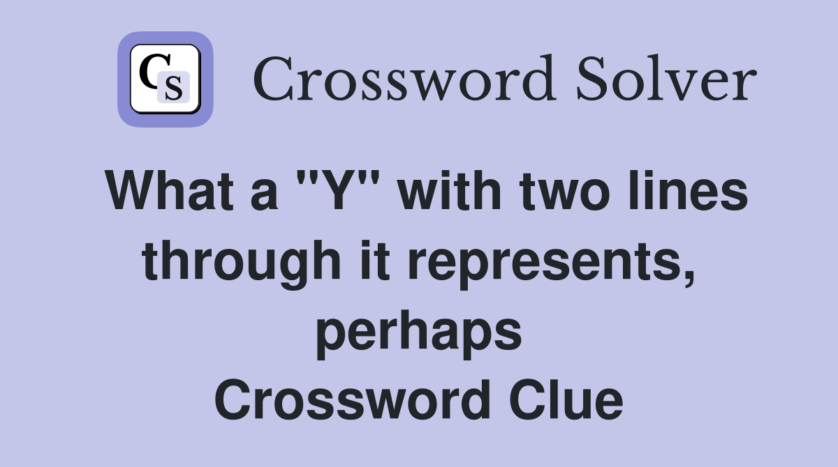 What a "Y" with two lines through it represents, perhaps Crossword Clue