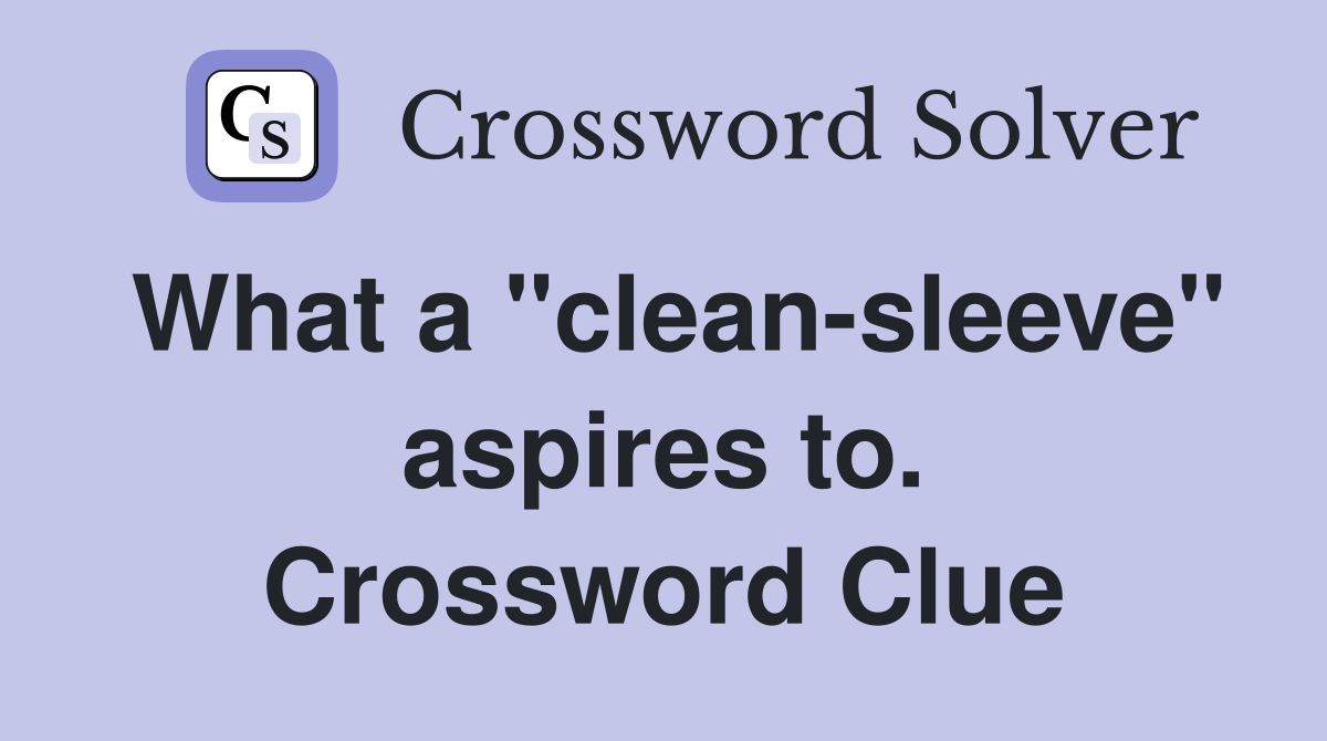 What a "clean-sleeve" aspires to. Crossword Clue
