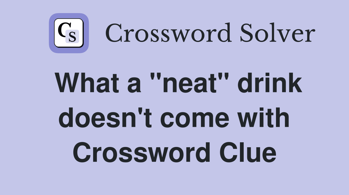 What a "neat" drink doesn't come with Crossword Clue
