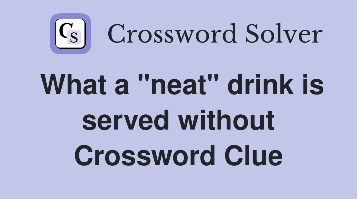 What a "neat" drink is served without Crossword Clue