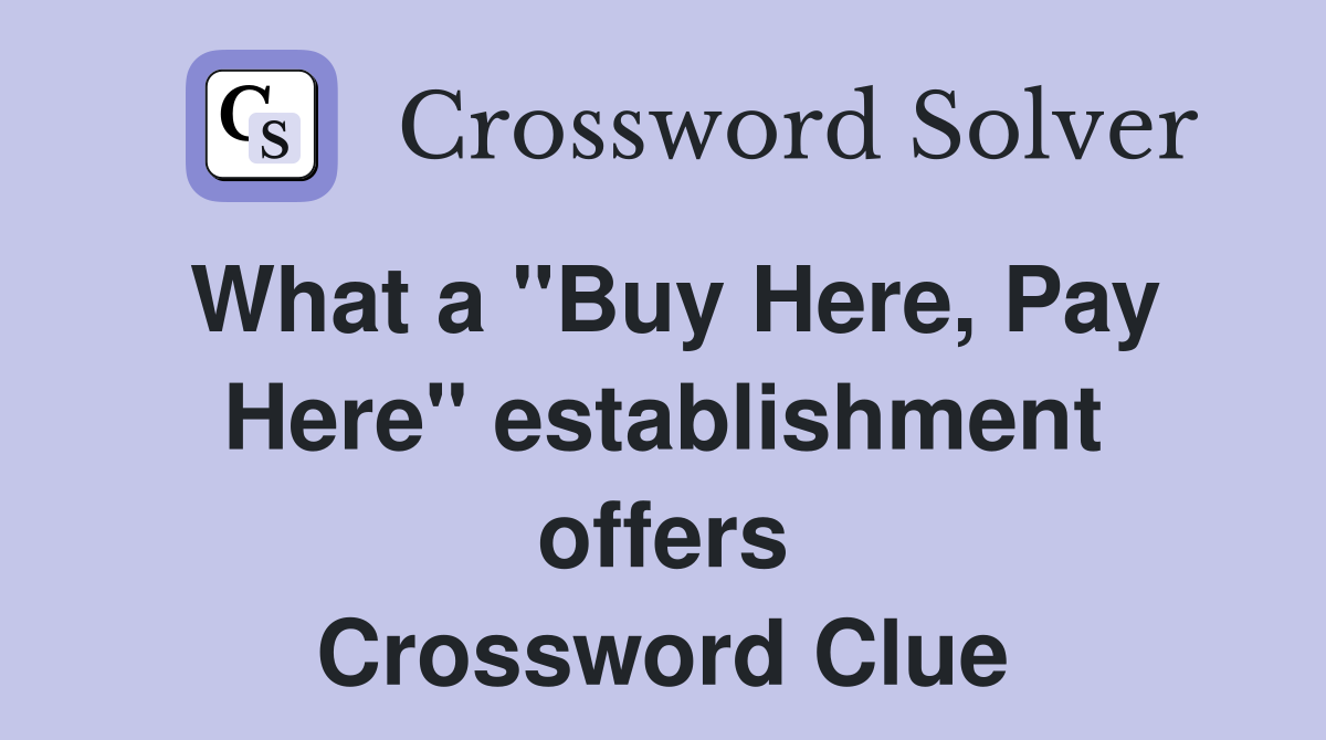 What a ''Buy Here, Pay Here'' establishment offers Crossword Clue