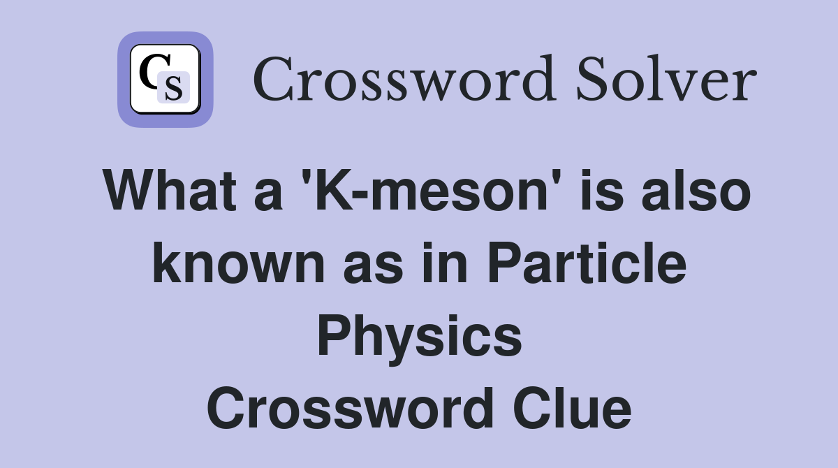 What a 'K-meson' is also known as in Particle Physics Crossword Clue