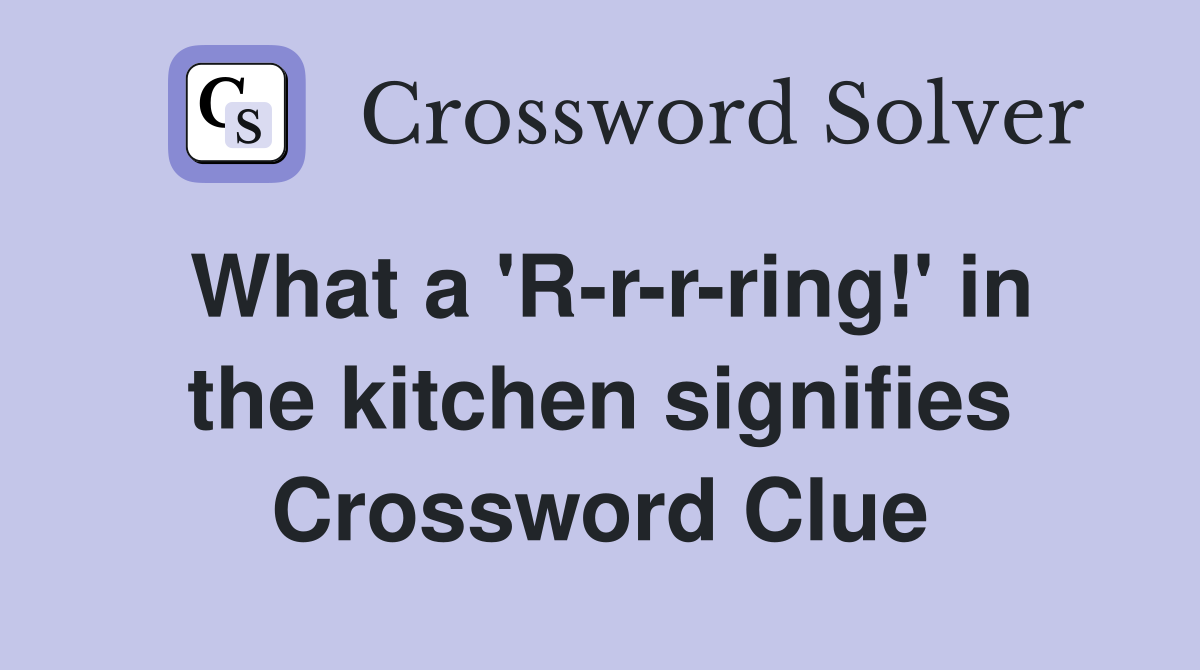 What a 'R-r-r-ring!' in the kitchen signifies Crossword Clue