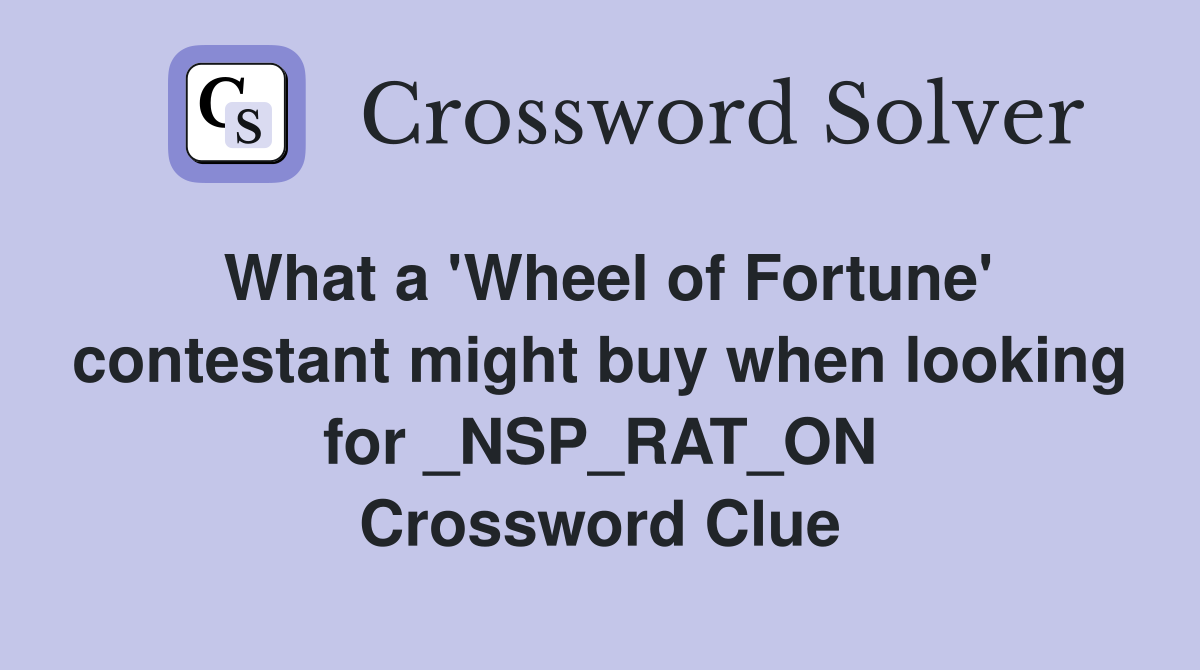 What a 'Wheel of Fortune' contestant might buy when looking for _NSP_RAT_ON Crossword Clue