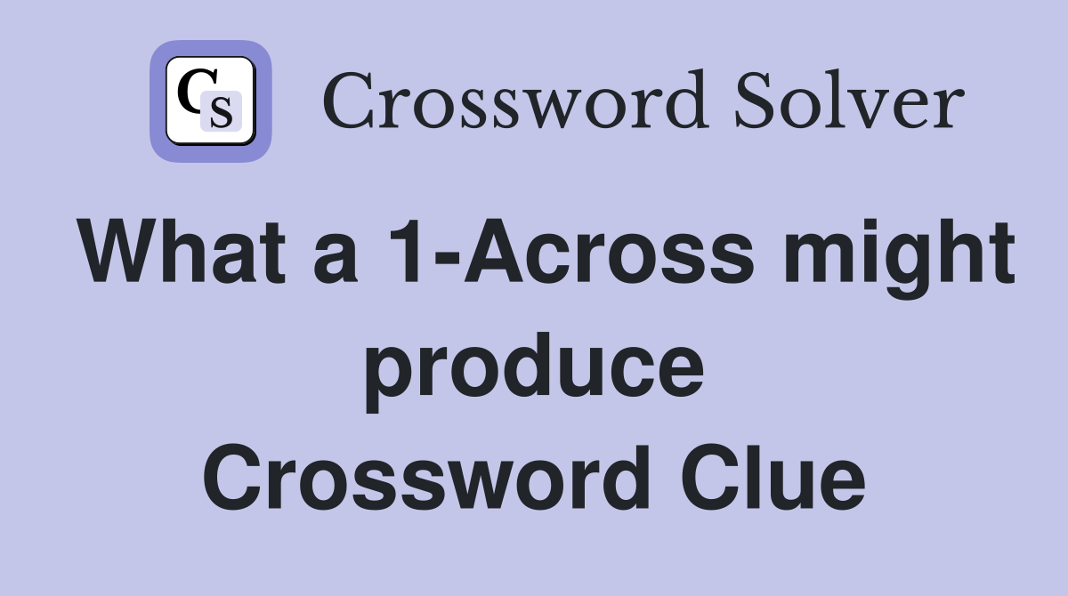 What a 1-Across might produce Crossword Clue