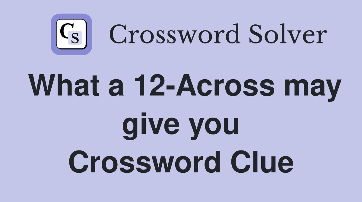 What a 12-Across may give you Crossword Clue