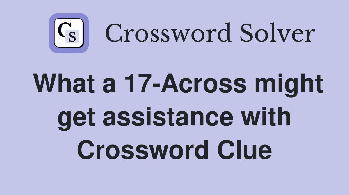 What a 17-Across might get assistance with Crossword Clue