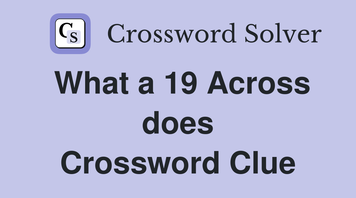 What a 19 Across does Crossword Clue
